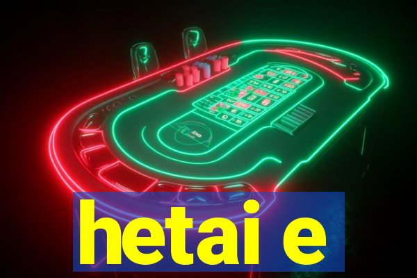 hetai e